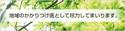 地域のかかりつけ医として尽力してまいります